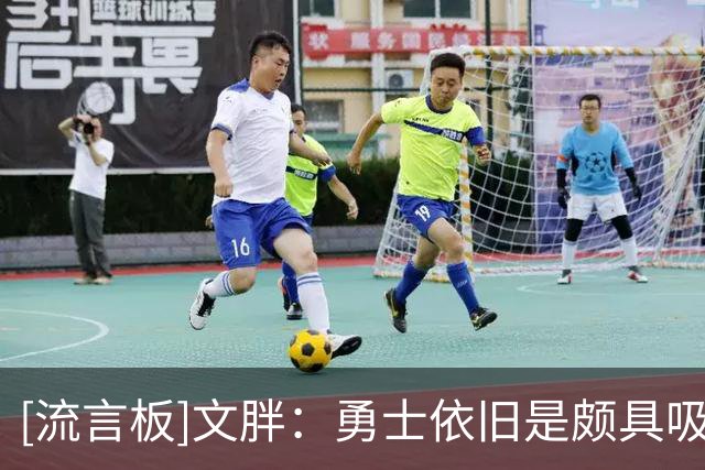 [流言板]文胖：勇士依旧是颇具吸引力的打球去处，希望大家静观其变